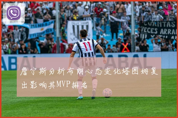 詹宁斯分析布朗心态变化塔图姆复出影响其MVP排名