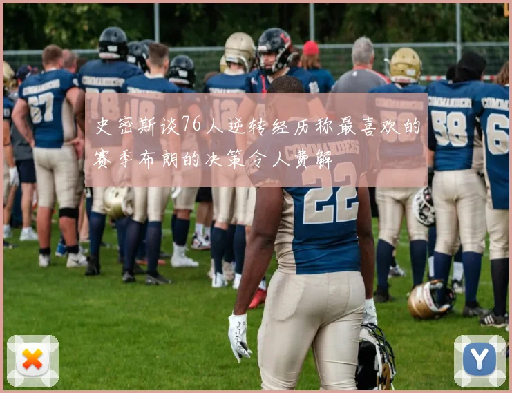 史密斯谈76人逆转经历称最喜欢的赛季布朗的决策令人费解