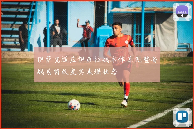 伊萨克适应伊劳拉战术体系完整备战或将改变其表现状态