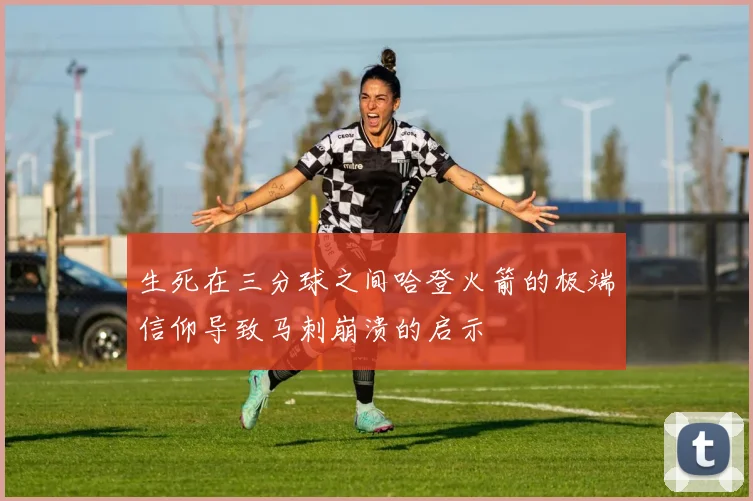 生死在三分球之间哈登火箭的极端信仰导致马刺崩溃的启示