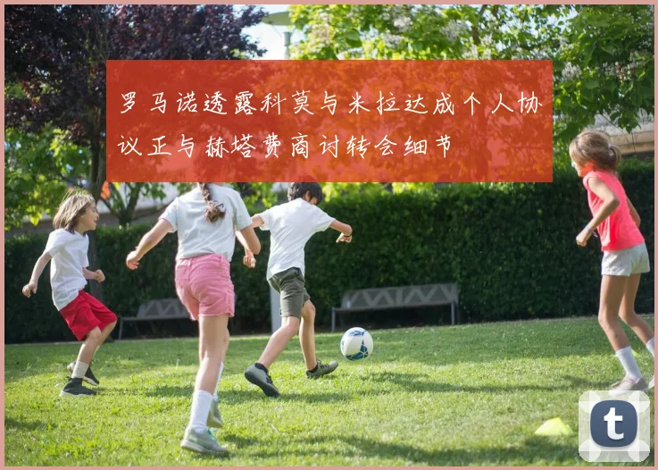 罗马诺透露科莫与米拉达成个人协议正与赫塔费商讨转会细节