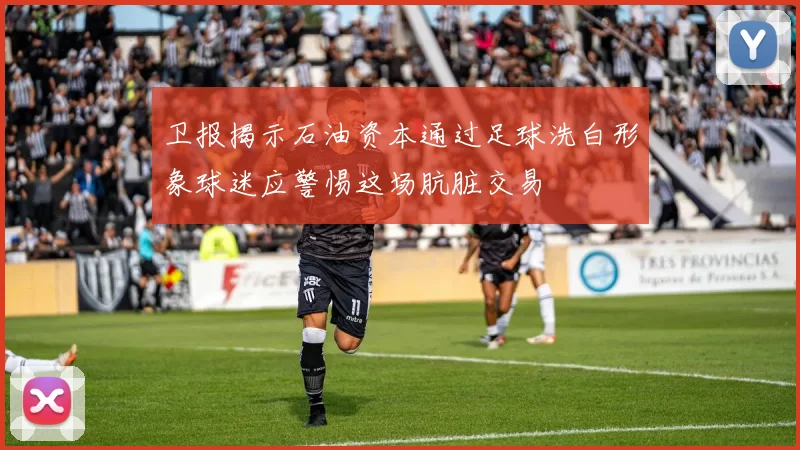 卫报揭示石油资本通过足球洗白形象球迷应警惕这场肮脏交易