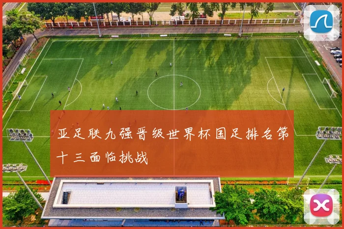 亚足联九强晋级世界杯国足排名第十三面临挑战