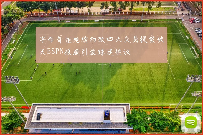 字母哥拒绝续约致四大交易提案破灭ESPN报道引发球迷热议