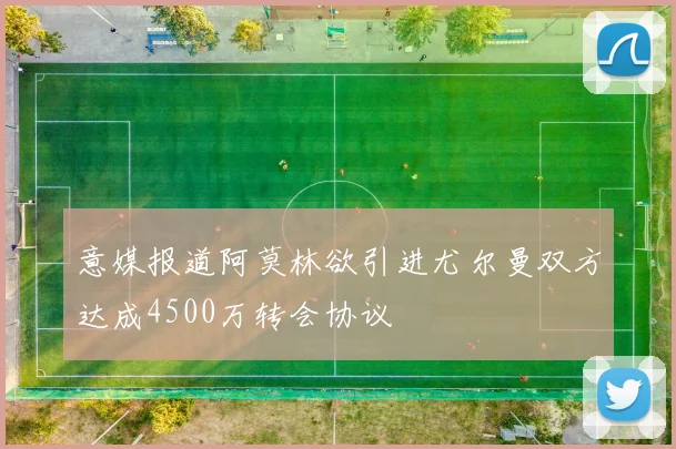 意媒报道阿莫林欲引进尤尔曼双方达成4500万转会协议